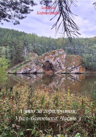 Записки Картографа. А что за горизонтом. Урал-батюшка. Часть 3