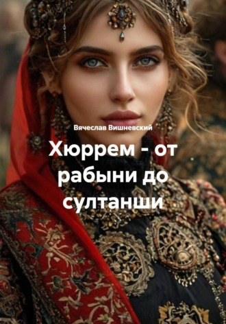 Вячеслав Вишневский. Хюррем – от рабыни до султанши