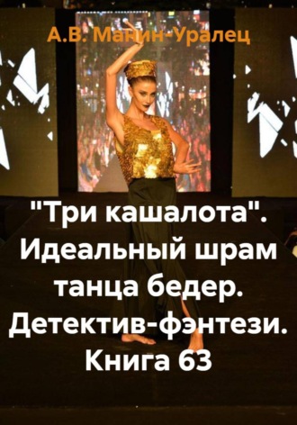 А.В. Манин-Уралец. «Три кашалота». Идеальный шрам танца бедер. Детектив-фэнтези. Книга 63