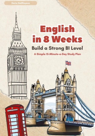 Daria Halillayeva. English In 8 Weeks: Build a Strong B1 Level