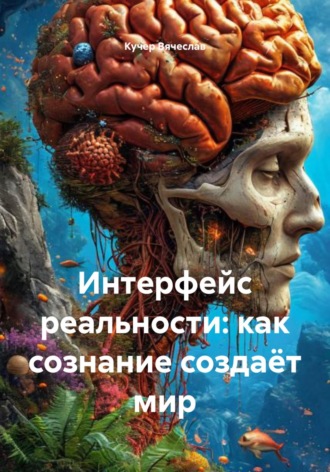 Кучер Вячеслав. Интерфейс реальности: как сознание создаёт мир