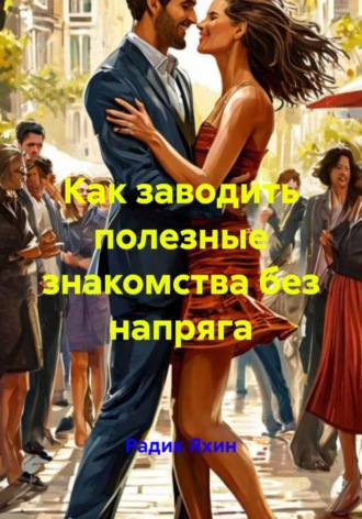 Радик Яхин. Как заводить полезные знакомства без напряга