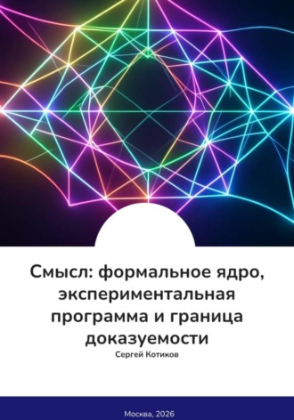 Сергей Котиков. Смысл: формальное ядро, экспериментальная программа и граница доказуемости