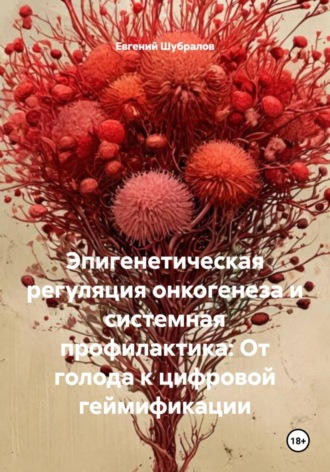 Евгений Шубралов. Эпигенетическая регуляция онкогенеза и системная профилактика: От голода к цифровой геймификации