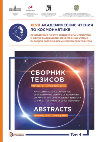 Коллектив авторов. XLVII Академические чтения по космонавтике, посвященные памяти академика С.П. Королёва и других выдающихся отечественных ученых – пионеров освоения космического пространства (Москва, 24–27 января 2023 года). Сборник тезисов. В 4 томах. Том 4