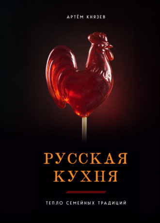 Артём Князев. Русская кухня. Тепло семейных традиций