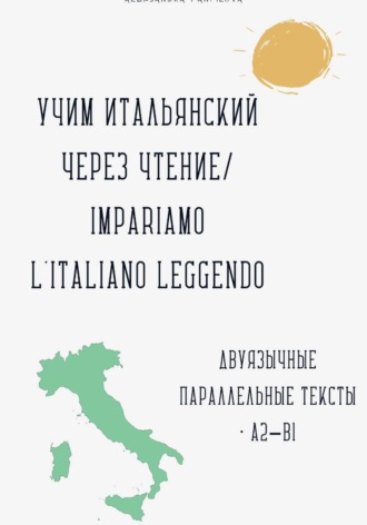 Учим итальянский через чтение / Impariamo l'italiano leggendo. Параллельные тексты русский–итальянский A2–B1. Александра Панфилова