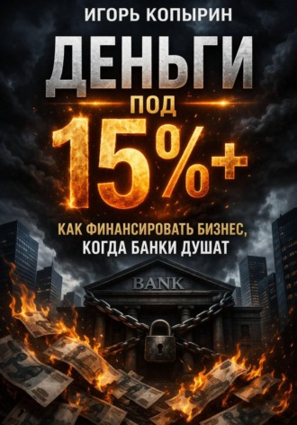 Игорь Копырин. Деньги под 15%+. Как финансировать бизнес когда банки душат