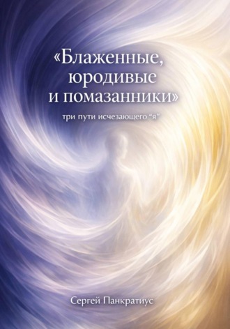 Сергей Панкратиус. Блаженные, юродивые и помазанники. Три пути исчезающего 