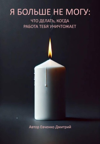 Дмитрий Евченко. Я больше не могу: что делать, когда работа тебя уничтожает