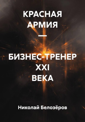 Николай Белозёров. КРАСНАЯ АРМИЯ – БИЗНЕС-ТРЕНЕР XXI ВЕКА