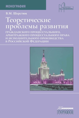 Владимир Шерстюк. Теоретические проблемы развития гражданского процессуального, арбитражного процессуального права и исполнительного производства в Российской Федерации