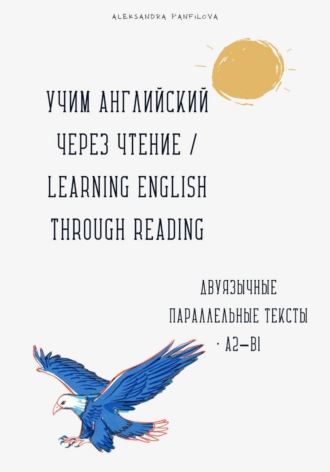 Александра Панфилова. Учим английский через чтение / Learning English Through Reading. Параллельные тексты русский–английский A2–B1