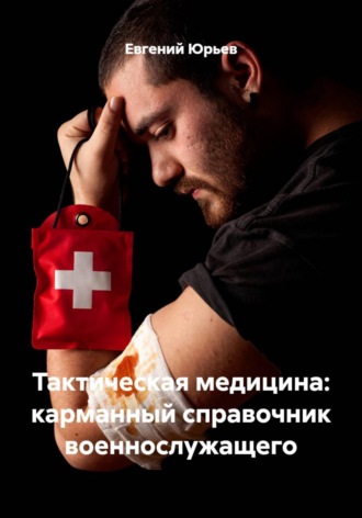 Тактическая медицина: карманный справочник военнослужащего. Евгений Юрьев
