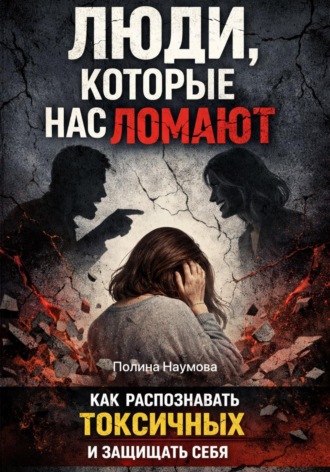 Полина Наумова. Люди, которые нас ломают: как распознавать токсичных и защищать себя