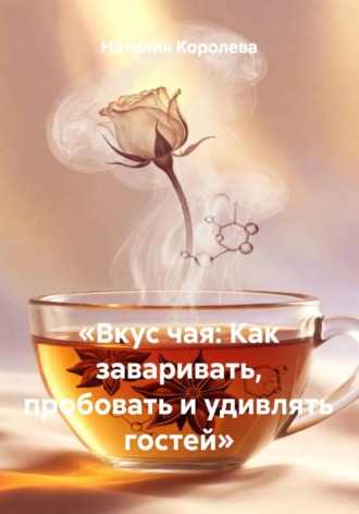 Наталия Королева. Вкус чая: Как заваривать, пробовать и удивлять гостей