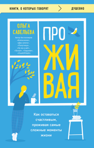 Ольга Савельева. ПроЖИВАЯ. Как оставаться счастливым, проживая самые сложные моменты жизни