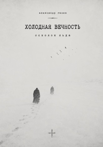 Александр Ганев. ХОЛОДНАЯ ВЕЧНОСТЬ.Осколок льда