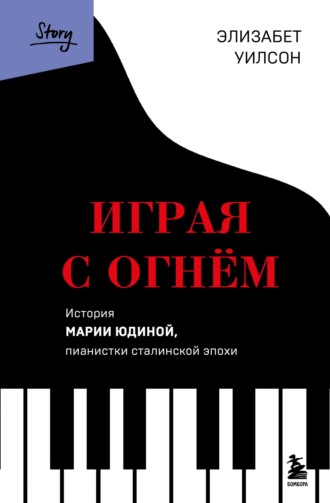 Элизабет Уилсон. Играя с огнем. История Марии Юдиной, пианистки сталинской эпохи