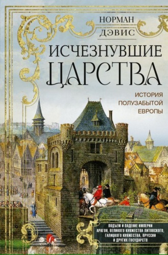 Норман Дэвис. Исчезнувшие царства. История полузабытой Европы