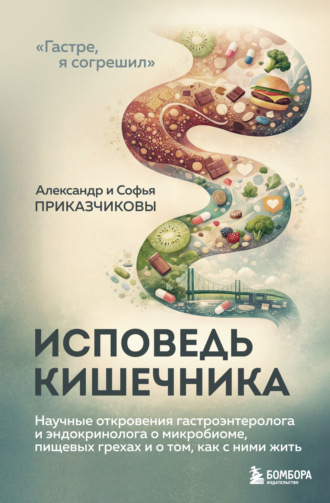 Александр Приказчиков. Исповедь кишечника. Научные откровения гастроэнтеролога и эндокринолога о микробиоме, пищевых грехах и о том, как с ними жить