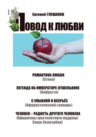 Евгений Борисович Глушаков. Повод к любви. Романтика любви (Стихи). Легенда об Императоре-отшельнике (Либретто). С улыбкой и всерьёз (Афористический словарь). Человек – радость другого человека (Афоризмы шестилетнего мудреца Саши Селезнёва)