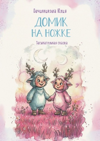 Юлия Овчинникова. Домик на ножке. Засыпательная сказка