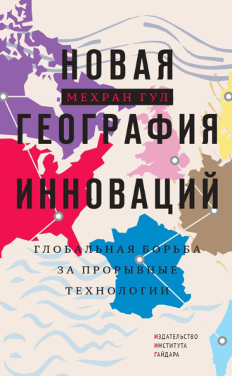 Мехран Гул. Новая география инноваций. Глобальная борьба за прорывные технологии