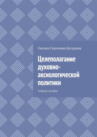 Оксана Сергеевна Батурина. Целеполагание духовно-аксиологической политики. Учебное пособие