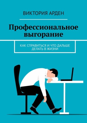 Виктория Арден. Профессиональное выгорание. Как справиться и что дальше делать в жизни