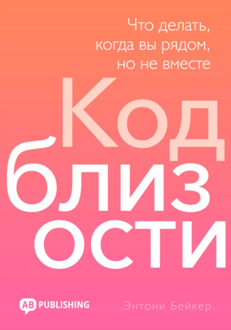Энтони Бейкер. Код близости. Что делать, когда вы рядом, но не вместе