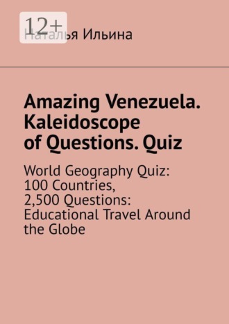 Amazing Venezuela. Kaleidoscope of Questions. Quiz. World Geography Quiz: 100 Countries, 2,500 Questions: Educational Travel Around the Globe. Наталья Ильина