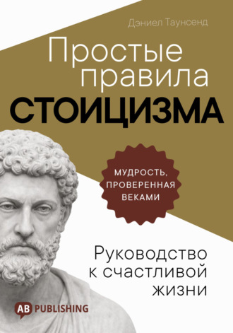 Дэниел Таунсенд. Простые правила стоицизма. Руководство к счастливой жизни