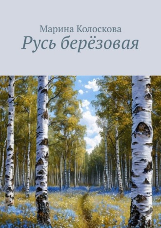 Марина Колоскова. Русь берёзовая