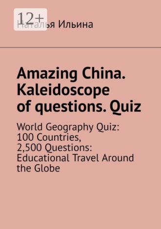 Наталья Ильина. Amazing China. Kaleidoscope of questions. Quiz. World Geography Quiz: 100 Countries, 2,500 Questions: Educational Travel Around the Globe