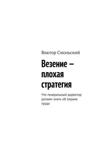 Виктор Смольский. Везение – плохая стратегия. Что генеральный директор должен знать об охране труда