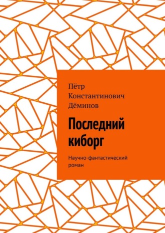 Пётр Константинович Дёминов. Последний киборг. Научно-фантастический роман