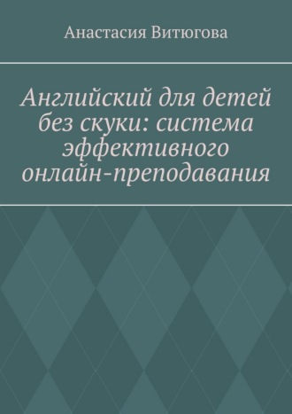 Анастасия Степановна Витюгова. Английский для детей без скуки: система эффективного онлайн-преподавания