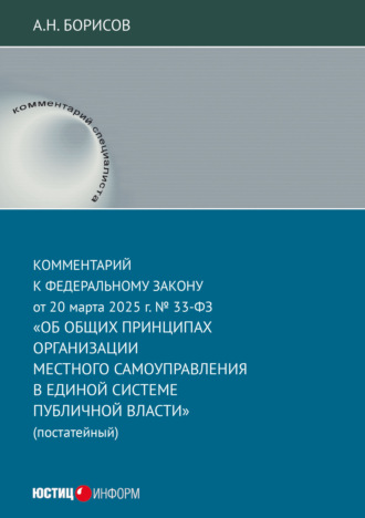 А. Н. Борисов. Комментарий к Федеральному закону от 20 марта 2025 г. № 33-ФЗ «Об общих принципах организации местного самоуправления в единой системе публичной власти» (постатейный)