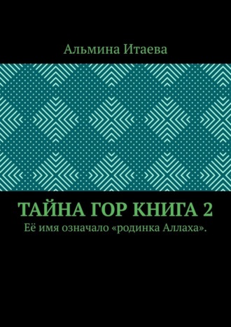 Альмина Итаева. Тайна гор. Книга 2. Её имя означало «родинка Аллаха».