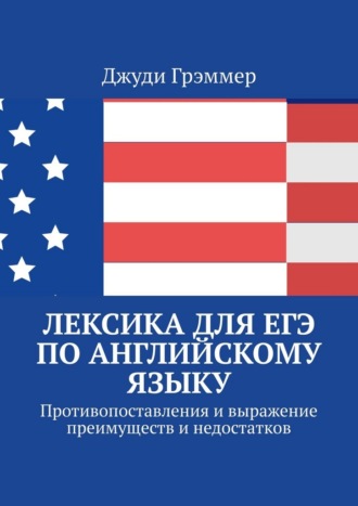 Джуди Грэммер. Лексика для ЕГЭ по английскому языку. Противопоставления и выражение преимуществ и недостатков