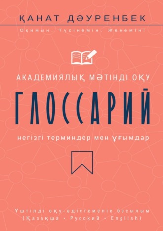 Қанат Дәуренбек. Академиялық мәтінді оқу. Негізгі терминдер мен ұғымдар: глоссарий. Үштілді оқу-әдістемелік басылым (Қазақша • Русский • English)