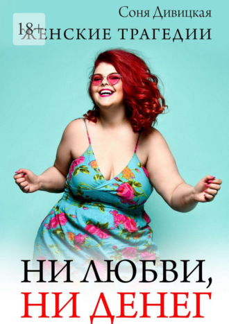 Соня Дивицкая. Ни любви, ни денег. Женские трагедии