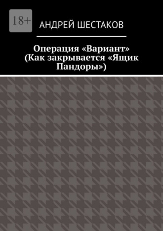 Операция «Вариант». Как закрывается «Ящик Пандоры». Андрей Шестаков