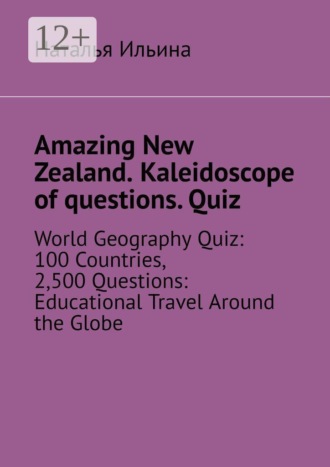 Наталья Ильина. Amazing New Zealand. Kaleidoscope of questions. Quiz. World Geography Quiz: 100 Countries, 2,500 Questions: Educational Travel Around the Globe
