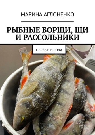 Рыбные борщи, щи и рассольники. Первые блюда. Марина Сергеевна Аглоненко