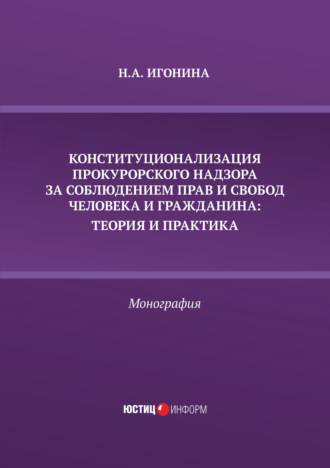 Н. А. Игонина. Конституционализация прокурорского надзора за соблюдением прав и свобод человека и гражданина. Теория и практика