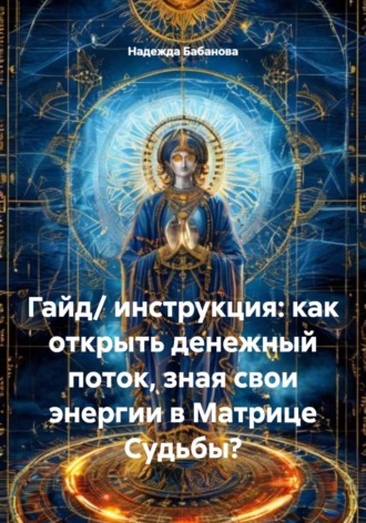Надежда Бабанова. Гайд/ инструкция: как открыть денежный поток, зная свои энергии в Матрице Судьбы?