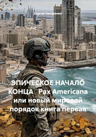 ЭПИЧЕСКОЕ НАЧАЛО КОНЦА   Pax Americana или новый мировой порядок книга первая. 