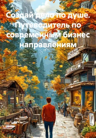 Создай дело по душе. Путеводитель по современным бизнес направлениям. Даниил Вадимович Махмутов